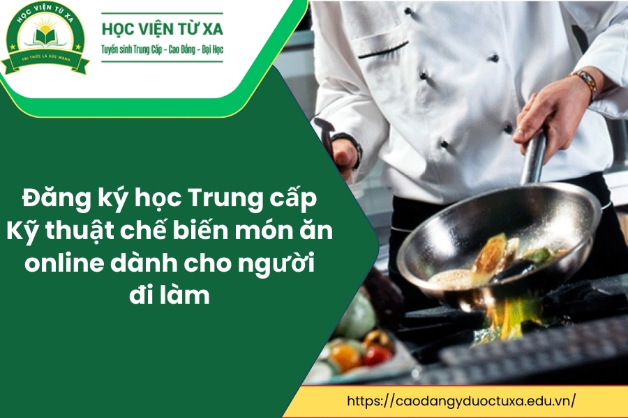 Đăng ký học Trung cấp Kỹ thuật chế biến món ăn online dành cho người đi làm
